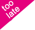 Too Late